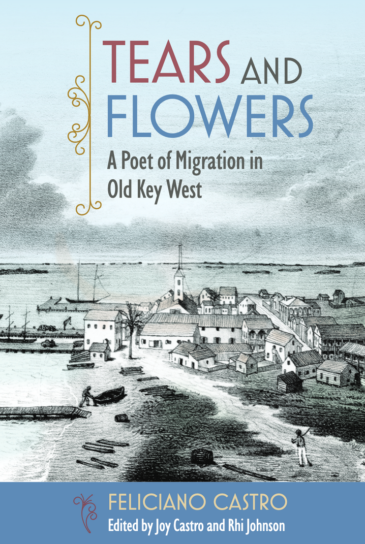 "Tears & Flowers: A Poet of Migration in Old Key West: Feliciano Castro," ed.  Joy Castro & Rhi Johnson